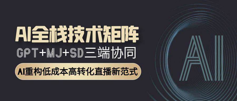 （15027期）AI全栈技术矩阵：GPT+MJ+SD三端协同，AI重构低成本高转化直播新范式-人人创业优云网，国内各种创业项目下载网站