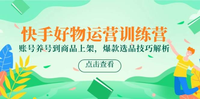 快手好物运营训练营，账号养号到商品上架，爆款选品技巧解析-人人创业优云网，国内各种创业项目下载网站