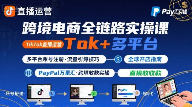 跨境电商线上课，TikTok 直播运营 + 多平台账号注册 + PayPal 万里汇实操教程-人人创业优云网，国内各种创业项目下载网站
