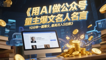 用AI做公众号流量主爆文名人名言，10分钟一篇爆文，最高月入5位数-人人创业优云网，国内各种创业项目下载网站