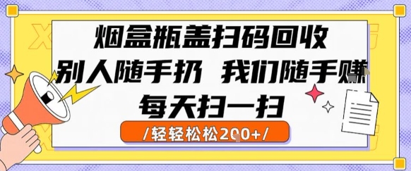 烟盒瓶盖扫码回收，别人随手扔 我们随手挣，闷声发大财，每天扫一扫，轻轻松松2张【揭秘】-人人创业优云网，国内各种创业项目下载网站