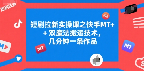短剧拉新实操课之快手MT+双魔法搬运技术，几分钟一条作品-人人创业优云网，国内各种创业项目下载网站
