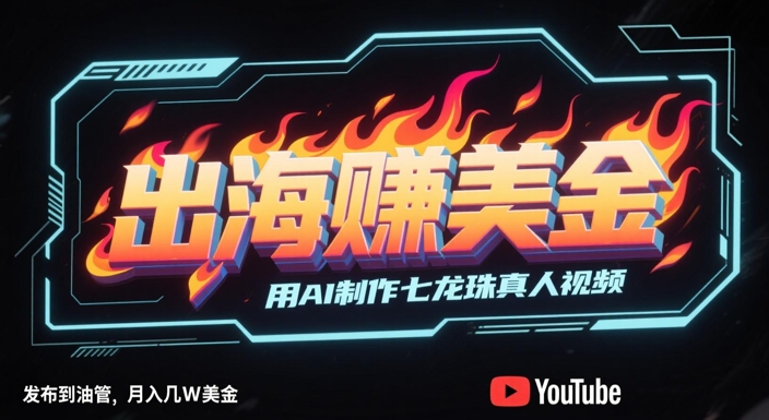 出海挣美金，用AI制作七龙珠真人视频，发布到油管，条条爆火，月入几W美刀-人人创业优云网，国内各种创业项目下载网站