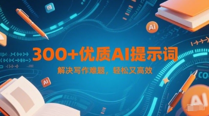300+优质AI提示词，解决写作难题，轻松又高效-人人创业优云网，国内各种创业项目下载网站