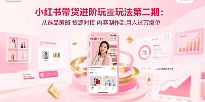 （15719期）小红书带货进阶玩法第二期：从选品策略 货源对接 内容制作到月入过万爆单-人人创业优云网，国内各种创业项目下载网站