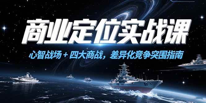 （15252期）商业定位实战课，心智战场+四大商战，差异化竞争突围指南-人人创业优云网，国内各种创业项目下载网站