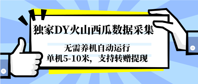 独家DY火山西瓜数据采集，无需养机自动运行，单机5-10米，支持转赠提现-人人创业优云网，国内各种创业项目下载网站