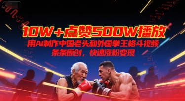10W+点赞500W播放，用AI制作中国老头和外国拳王格斗视频，条条原创，快速涨粉变现-人人创业优云网，国内各种创业项目下载网站