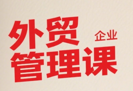 中小外贸企业管理课，系统性强，直击痛点，助企业全面提升管理智慧-人人创业优云网，国内各种创业项目下载网站