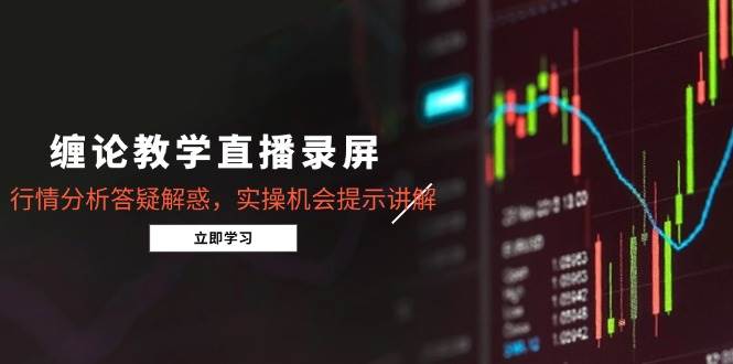 （15727期）缠论教学直播录屏，行情分析答疑解惑，实操机会提示讲解（更新8月）-人人创业优云网，国内各种创业项目下载网站