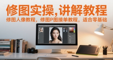 修图实操讲解教程，修图人像教程，修图P图接单教程，适合零基础-人人创业优云网，国内各种创业项目下载网站
