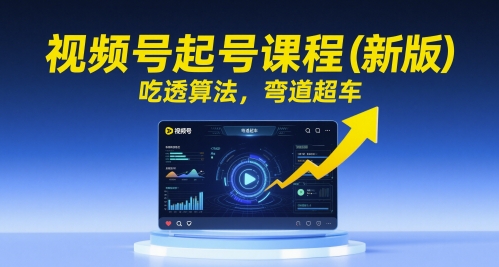 视频号起号课程（新版），吃透算法，弯道超车-人人创业优云网，国内各种创业项目下载网站