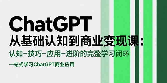 （15483期）ChatGPT从基础认知到商业变现课：认知-技巧-应用-进阶的完整学习闭环-人人创业优云网，国内各种创业项目下载网站