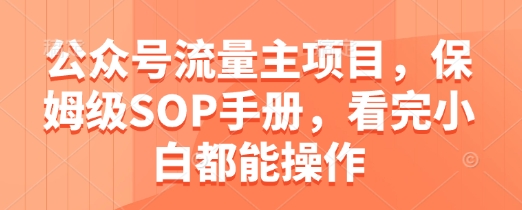 公众号流量主项目，保姆级SOP手册，看完小白都能操作-人人创业优云网，国内各种创业项目下载网站