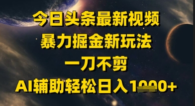 今日头条最新美女视频暴力掘金新玩法，一刀不剪，AI辅助轻松日入1k+-人人创业优云网，国内各种创业项目下载网站