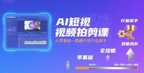 AI短视频拍剪课，全攻略到精通，带你从零基础一路飙升至行业高手-人人创业优云网，国内各种创业项目下载网站