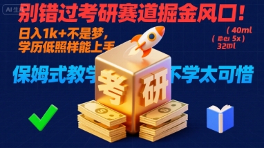 别错过考研赛道掘金风口！日入 1k + 不是梦，学历低照样能上手，保姆式教学包会，不学太可惜【揭秘】-人人创业优云网，国内各种创业项目下载网站