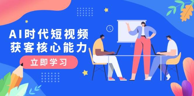 （15066期）AI时代短视频获客核心课程，三大必备技能解析，认知升级关键要点-人人创业优云网，国内各种创业项目下载网站