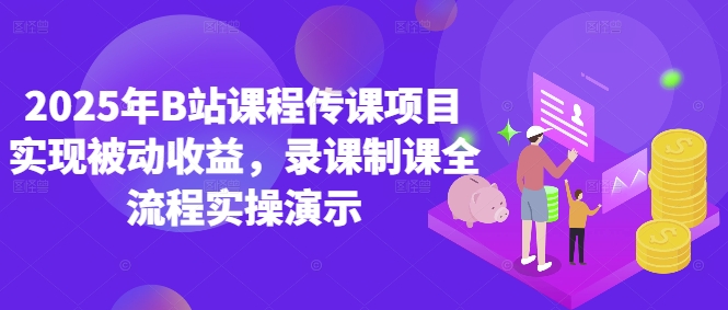 2025年B站课程传课项目实现被动收益，录课制课全流程实操演示-人人创业优云网，国内各种创业项目下载网站