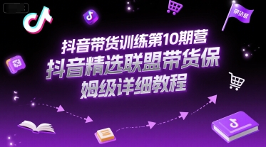 抖音带货训练第10期营，抖音精选联盟带货保姆级详细教程-人人创业优云网，国内各种创业项目下载网站