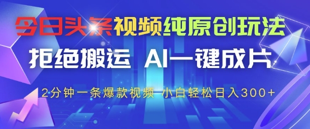 今日头条视频纯原创玩法，拒绝搬运，AI一键成片， 2分钟一条爆款视频，小白也能轻松日入3张+【揭秘】-人人创业优云网，国内各种创业项目下载网站