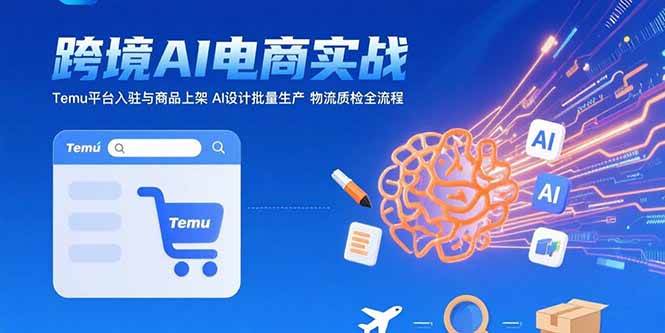 （15526期）AI+跨境电商实战：Temu平台入驻与商品上架 AI设计批量生产 物流质检全流程-人人创业优云网，国内各种创业项目下载网站