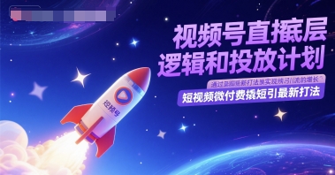 视频号直播底层逻辑和投放计划，短视频微付费撬短引最新打法-人人创业优云网，国内各种创业项目下载网站