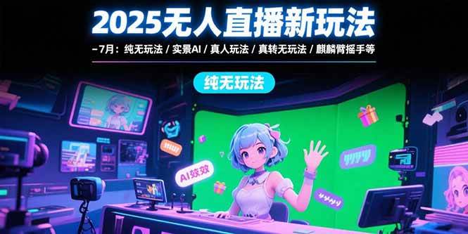 （15429期）2025无人直播新玩法-7月：纯无玩法/实景AI/真人玩法/绿幕玩法/真转无玩法-人人创业优云网，国内各种创业项目下载网站