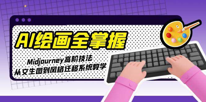 （15020期）AI绘画全掌握：Midjourney高阶技法，从文生图到风格迁移系统教学-人人创业优云网，国内各种创业项目下载网站