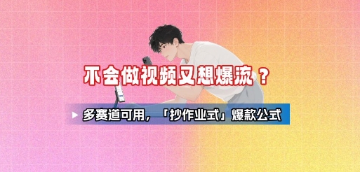 不会做视频又想爆流？多赛道可用，「抄作业式」爆款公式-人人创业优云网，国内各种创业项目下载网站