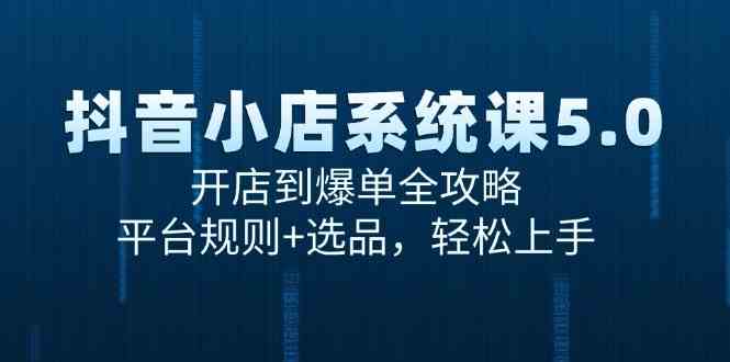 抖音小店系统课5.0，开店到爆单全攻略，平台规则+选品，轻松上手-人人创业优云网，国内各种创业项目下载网站
