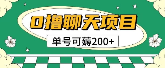 首发0撸聊天项目拆解无需实名认证单号可薅2张+-人人创业优云网，国内各种创业项目下载网站