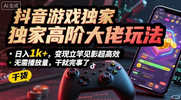 抖音游戏独家高阶大佬玩法，日入1k+，变现立竿见影超高效，无需播放量，干就完事了【揭秘】-人人创业优云网，国内各种创业项目下载网站
