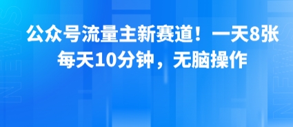 公众号流量主新赛道！一天8张，每天10分钟，无脑操作-人人创业优云网，国内各种创业项目下载网站
