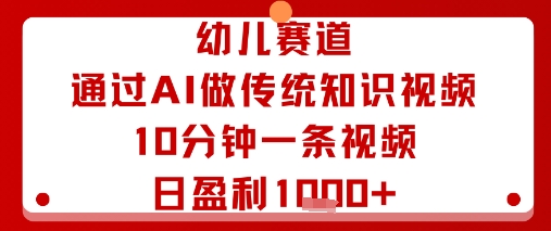 幼儿赛道：通过AI做传统知识视频，10分钟一条视频，日盈利多张-人人创业优云网，国内各种创业项目下载网站