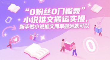 0 粉丝0门槛小说推文搬运实操，新手做小说推文简单搬运就可以-人人创业优云网，国内各种创业项目下载网站