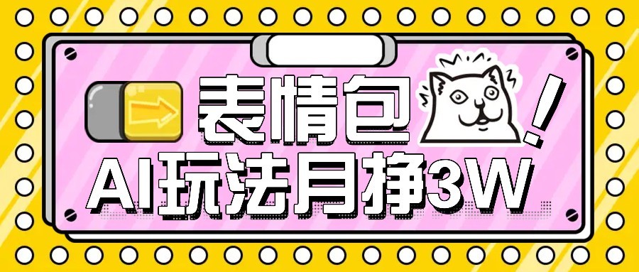 AI表情包新玩法，扣子工作流一键生成，多种变现方式，手把手教你月入30000+-人人创业优云网，国内各种创业项目下载网站