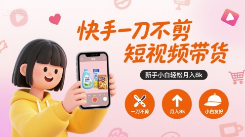 快手一刀不剪短视频带货，新手小白轻松月入8k-人人创业优云网，国内各种创业项目下载网站
