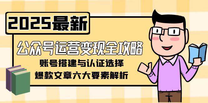 公众号运营变现全攻略，账号搭建与认证选择，爆款文章六大要素解析-人人创业优云网，国内各种创业项目下载网站