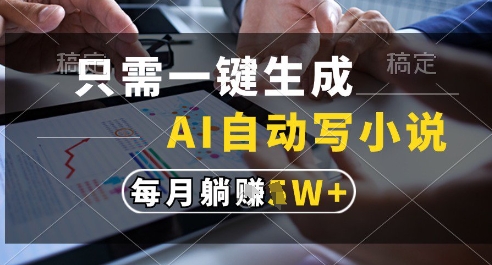 只需一键生成，AI全自动写小说，可一键生成120w字，每月躺着收益过1w+【揭秘】-人人创业优云网，国内各种创业项目下载网站