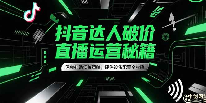 （15185期）抖音达人破价直播运营秘籍，佣金补贴低价策略，硬件设备配置全攻略-人人创业优云网，国内各种创业项目下载网站