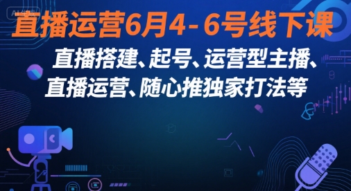 直播运营6月4-6号线下课，‬直播搭建、起号、运营型主播、直播运‬营、随心推独家打法等-人人创业优云网，国内各种创业项目下载网站