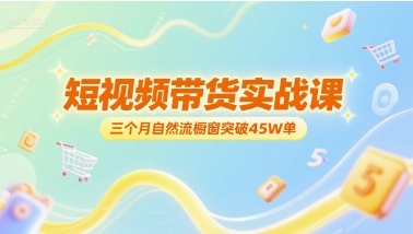 短视频带货实战课，三个月自然流橱窗突破45W单-人人创业优云网，国内各种创业项目下载网站