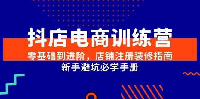 抖店电商训练营，零基础到进阶，店铺注册装修指南，新手避坑必学手册-人人创业优云网，国内各种创业项目下载网站