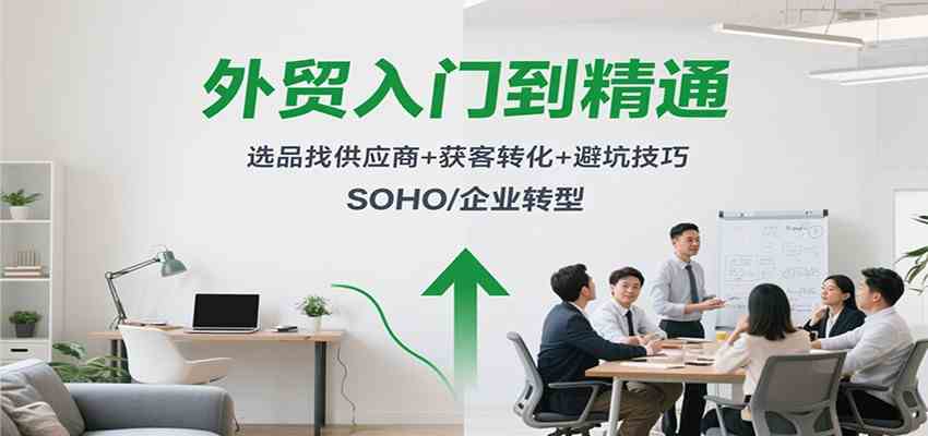 外贸入门到精通，选品找供应商+获客转化+避坑技巧，SOHO/企业转型-人人创业优云网，国内各种创业项目下载网站