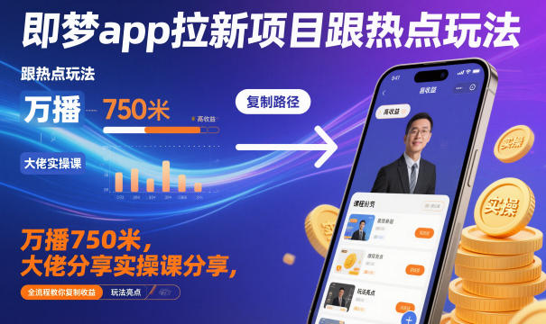 即梦app拉新项目跟热点玩法，万播750米，大佬分享实操课分享，全流程教你复制收益-人人创业优云网，国内各种创业项目下载网站