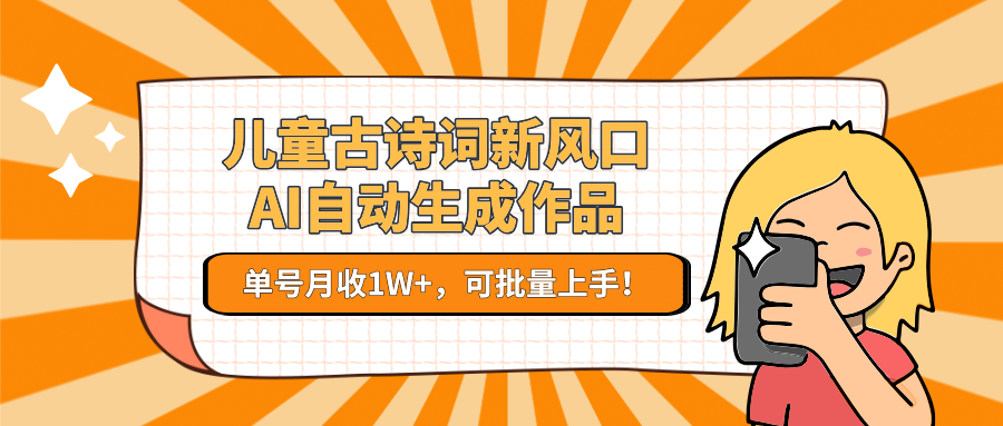 儿童古诗词新风口！AI自动生成作品，单号月收1W+，可批量上手！-人人创业优云网，国内各种创业项目下载网站