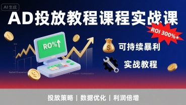 AD投放教程课程实战课，实现广告ROI300%+可持续暴利-人人创业优云网，国内各种创业项目下载网站