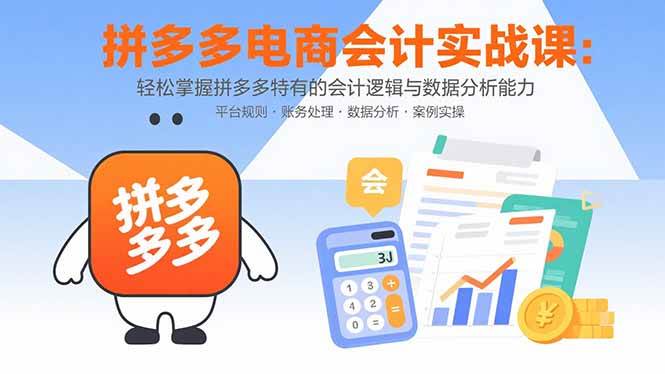 （15767期）拼多多电商会计实战课：轻松掌握拼多多特有的会计逻辑与数据分析能力-人人创业优云网，国内各种创业项目下载网站