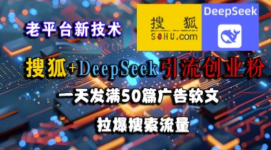 搜狐+DeepSeek引流创业粉，老平台新技术，一天发满50篇广告软文，拉爆搜索流量-人人创业优云网，国内各种创业项目下载网站